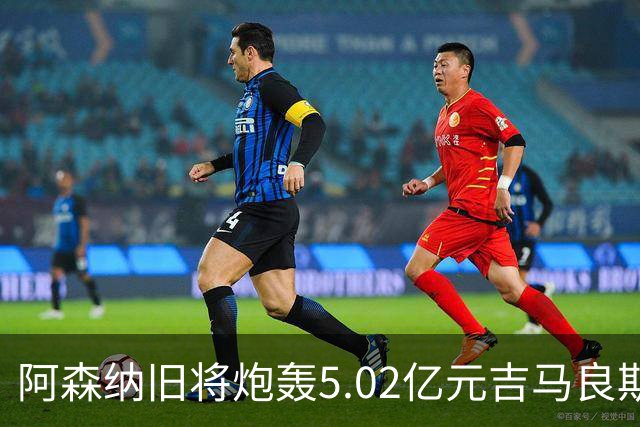 阿森纳旧将炮轰5.02亿元吉马良斯：他的表现简直差了十万八千里